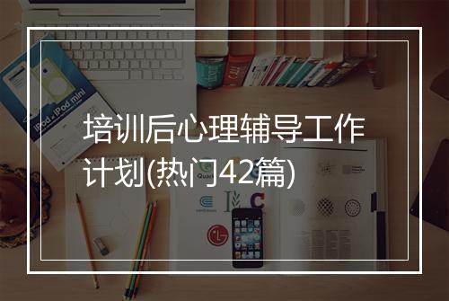 培训后心理辅导工作计划(热门42篇)