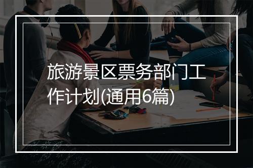 旅游景区票务部门工作计划(通用6篇)