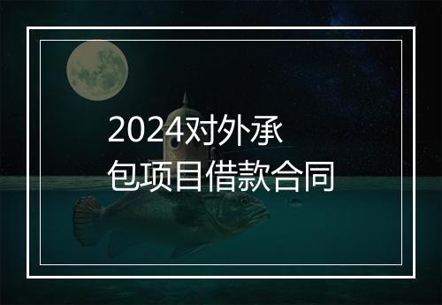 2024对外承包项目借款合同