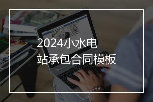2024小水电站承包合同模板
