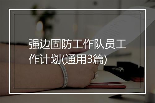 强边固防工作队员工作计划(通用3篇)
