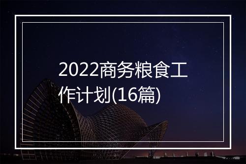 2022商务粮食工作计划(16篇)
