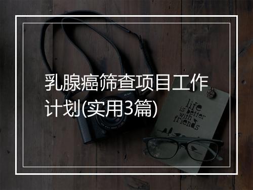 乳腺癌筛查项目工作计划(实用3篇)