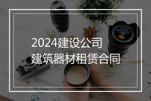 2024建设公司建筑器材租赁合同