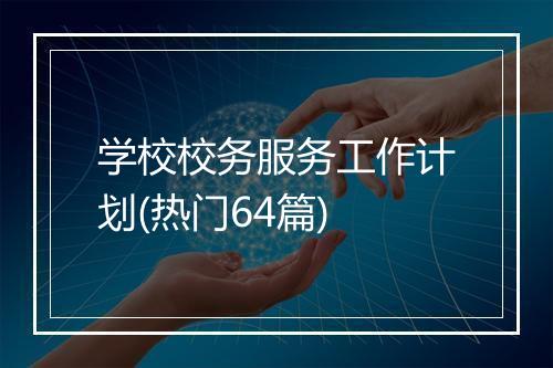 学校校务服务工作计划(热门64篇)