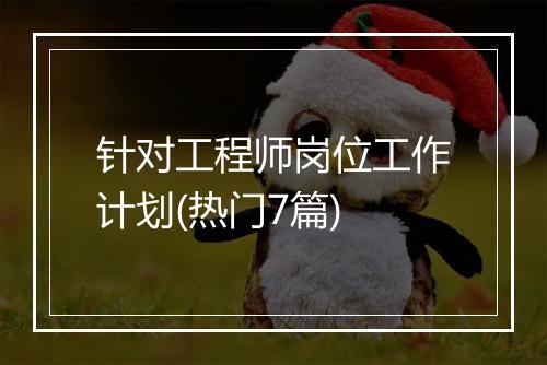 针对工程师岗位工作计划(热门7篇)