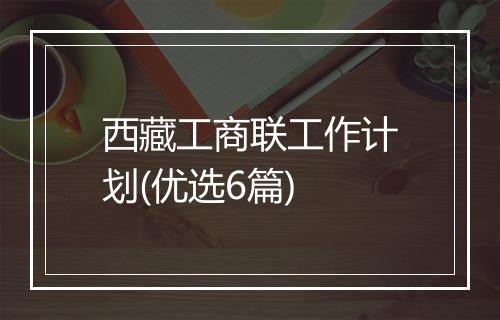 西藏工商联工作计划(优选6篇)
