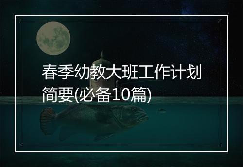 春季幼教大班工作计划简要(必备10篇)