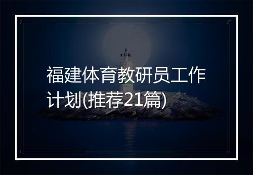 福建体育教研员工作计划(推荐21篇)