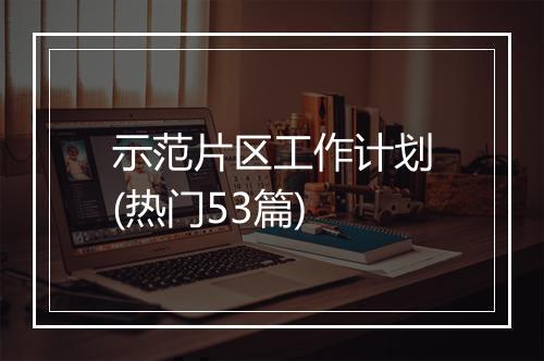 示范片区工作计划(热门53篇)