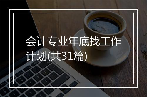 会计专业年底找工作计划(共31篇)