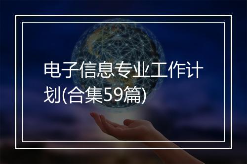 电子信息专业工作计划(合集59篇)