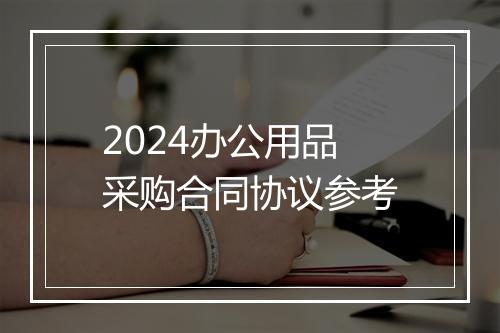 2024办公用品采购合同协议参考