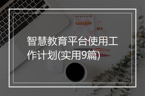 智慧教育平台使用工作计划(实用9篇)