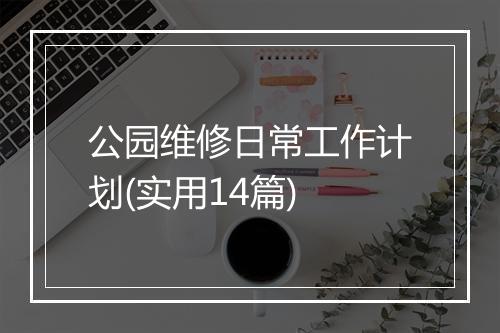 公园维修日常工作计划(实用14篇)