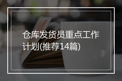 仓库发货员重点工作计划(推荐14篇)