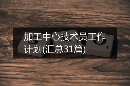 加工中心技术员工作计划(汇总31篇)