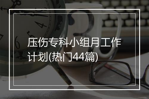 压伤专科小组月工作计划(热门44篇)