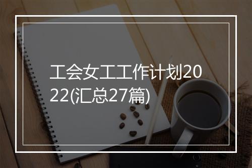 工会女工工作计划2022(汇总27篇)