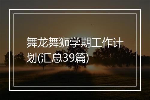 舞龙舞狮学期工作计划(汇总39篇)