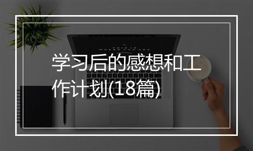 学习后的感想和工作计划(18篇)