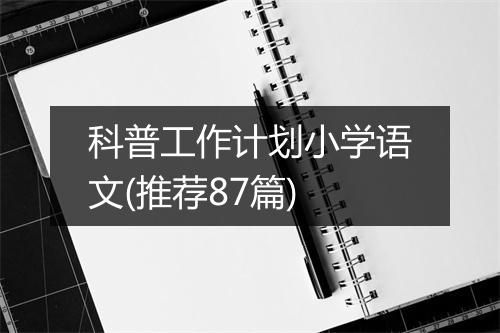 科普工作计划小学语文(推荐87篇)