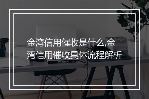 金湾信用催收是什么,金湾信用催收具体流程解析