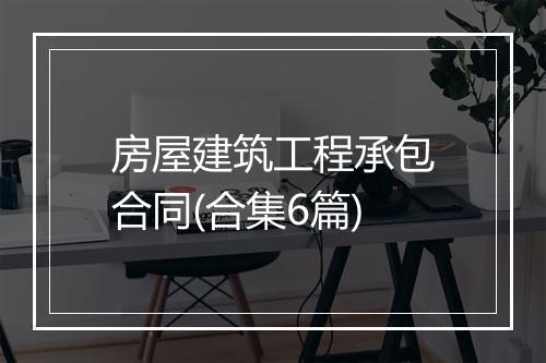 房屋建筑工程承包合同(合集6篇)