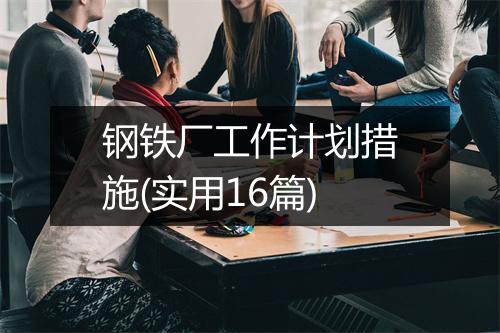 钢铁厂工作计划措施(实用16篇)