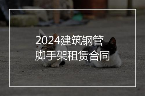 2024建筑钢管脚手架租赁合同
