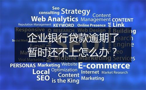 企业银行贷款逾期了暂时还不上怎么办？