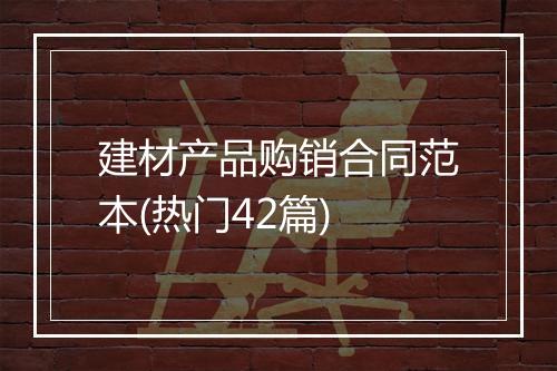建材产品购销合同范本(热门42篇)