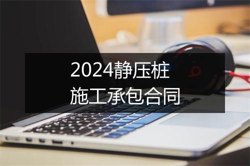 2024静压桩施工承包合同