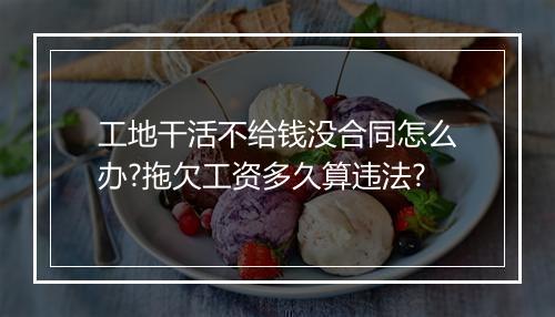 工地干活不给钱没合同怎么办?拖欠工资多久算违法?