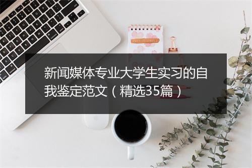 新闻媒体专业大学生实习的自我鉴定范文（精选35篇）
