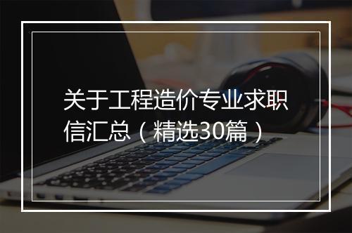 关于工程造价专业求职信汇总（精选30篇）
