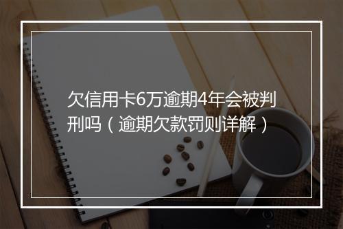欠信用卡6万逾期4年会被判刑吗（逾期欠款罚则详解）