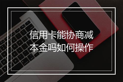 信用卡能协商减本金吗如何操作