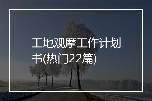 工地观摩工作计划书(热门22篇)