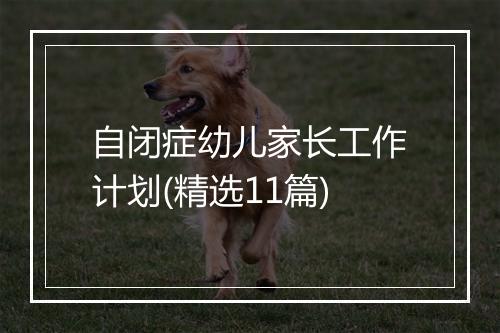 自闭症幼儿家长工作计划(精选11篇)