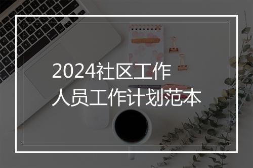 2024社区工作人员工作计划范本
