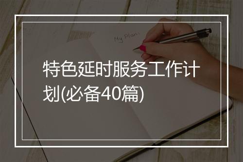 特色延时服务工作计划(必备40篇)