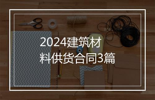 2024建筑材料供货合同3篇