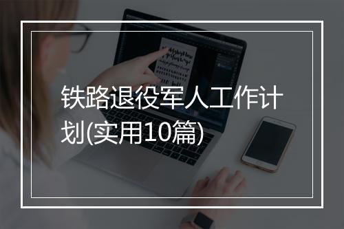 铁路退役军人工作计划(实用10篇)
