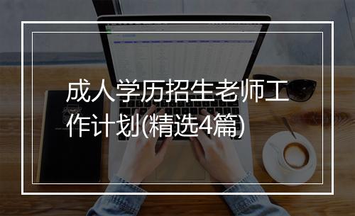成人学历招生老师工作计划(精选4篇)
