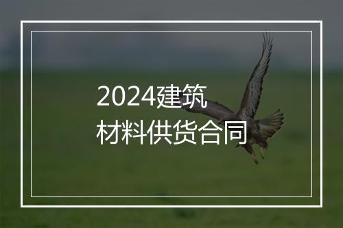 2024建筑材料供货合同