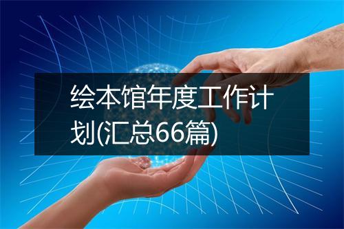 绘本馆年度工作计划(汇总66篇)