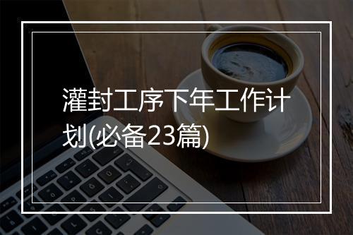 灌封工序下年工作计划(必备23篇)