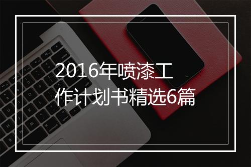 2016年喷漆工作计划书精选6篇