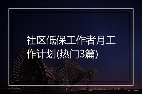 社区低保工作者月工作计划(热门3篇)